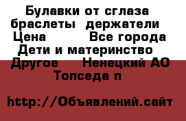 Булавки от сглаза, браслеты, держатели › Цена ­ 180 - Все города Дети и материнство » Другое   . Ненецкий АО,Топседа п.